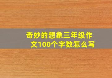 奇妙的想象三年级作文100个字数怎么写