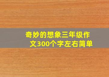 奇妙的想象三年级作文300个字左右简单