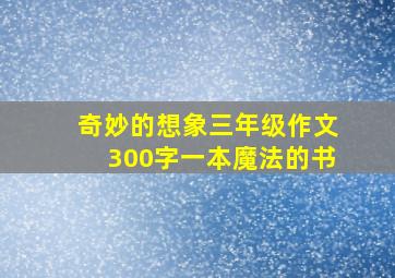 奇妙的想象三年级作文300字一本魔法的书