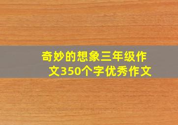 奇妙的想象三年级作文350个字优秀作文