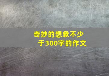 奇妙的想象不少于300字的作文