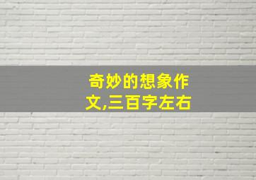 奇妙的想象作文,三百字左右