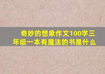 奇妙的想象作文100字三年级一本有魔法的书是什么