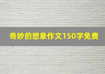 奇妙的想象作文150字免费