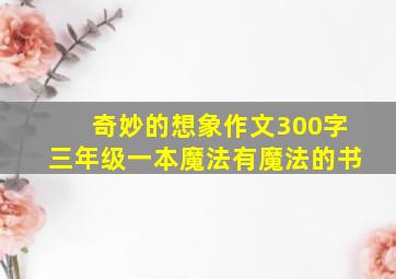 奇妙的想象作文300字三年级一本魔法有魔法的书