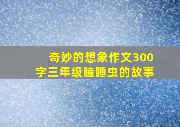 奇妙的想象作文300字三年级瞌睡虫的故事