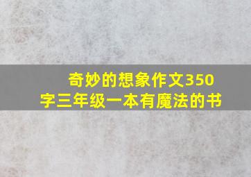 奇妙的想象作文350字三年级一本有魔法的书