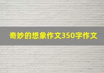 奇妙的想象作文350字作文