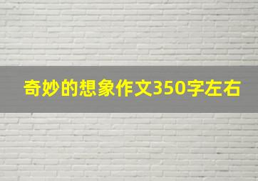 奇妙的想象作文350字左右