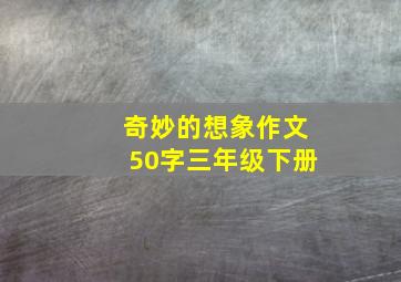 奇妙的想象作文50字三年级下册