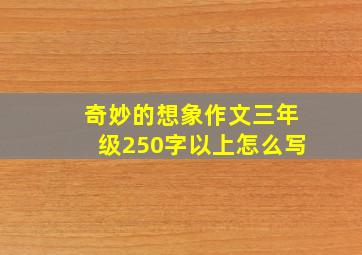 奇妙的想象作文三年级250字以上怎么写