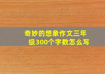 奇妙的想象作文三年级300个字数怎么写