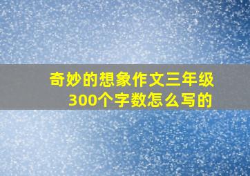 奇妙的想象作文三年级300个字数怎么写的