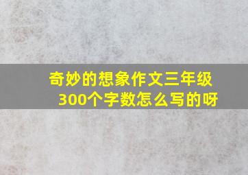 奇妙的想象作文三年级300个字数怎么写的呀