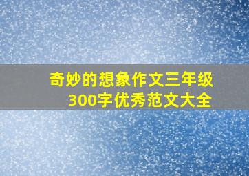 奇妙的想象作文三年级300字优秀范文大全