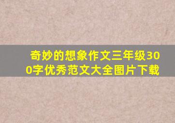 奇妙的想象作文三年级300字优秀范文大全图片下载