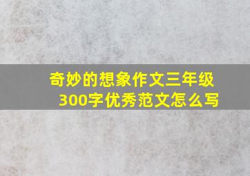 奇妙的想象作文三年级300字优秀范文怎么写