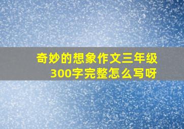 奇妙的想象作文三年级300字完整怎么写呀