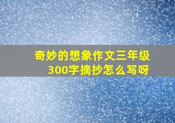 奇妙的想象作文三年级300字摘抄怎么写呀