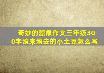 奇妙的想象作文三年级300字滚来滚去的小土豆怎么写