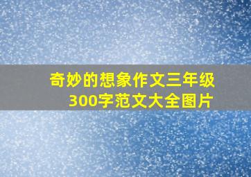 奇妙的想象作文三年级300字范文大全图片