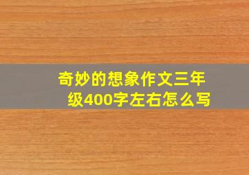 奇妙的想象作文三年级400字左右怎么写