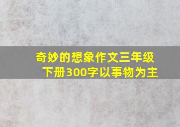 奇妙的想象作文三年级下册300字以事物为主