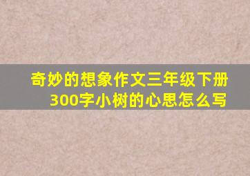 奇妙的想象作文三年级下册300字小树的心思怎么写