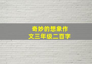 奇妙的想象作文三年级二百字