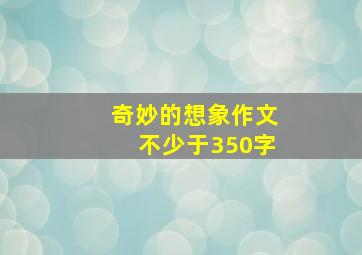 奇妙的想象作文不少于350字