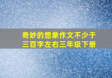 奇妙的想象作文不少于三百字左右三年级下册