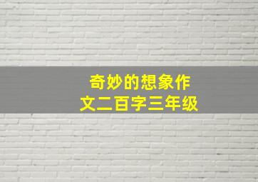 奇妙的想象作文二百字三年级