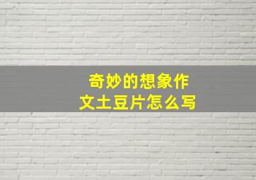 奇妙的想象作文土豆片怎么写