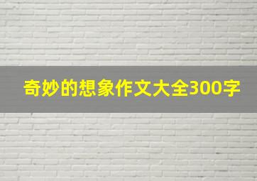 奇妙的想象作文大全300字