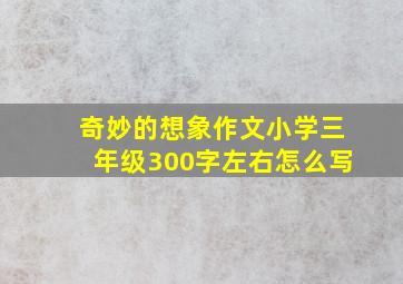 奇妙的想象作文小学三年级300字左右怎么写