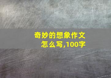 奇妙的想象作文怎么写,100字