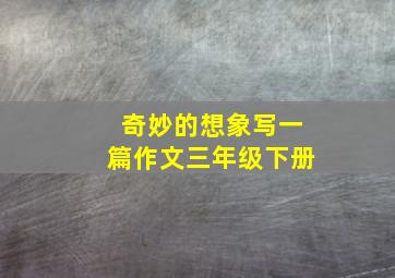 奇妙的想象写一篇作文三年级下册