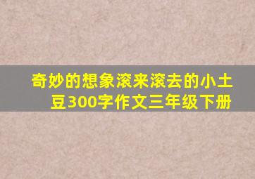 奇妙的想象滚来滚去的小土豆300字作文三年级下册