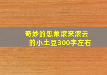 奇妙的想象滚来滚去的小土豆300字左右