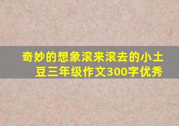 奇妙的想象滚来滚去的小土豆三年级作文300字优秀