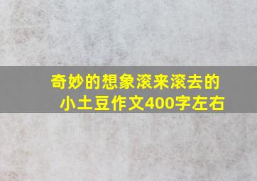 奇妙的想象滚来滚去的小土豆作文400字左右