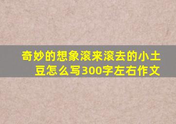 奇妙的想象滚来滚去的小土豆怎么写300字左右作文