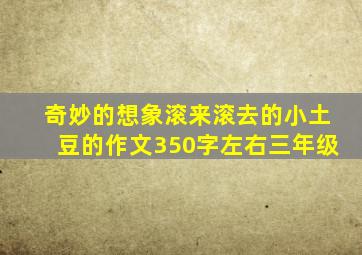 奇妙的想象滚来滚去的小土豆的作文350字左右三年级