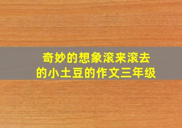 奇妙的想象滚来滚去的小土豆的作文三年级