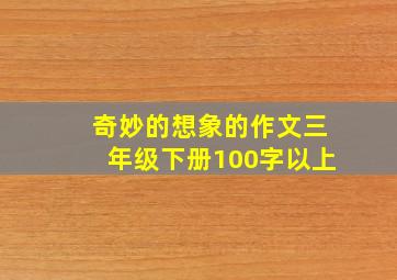 奇妙的想象的作文三年级下册100字以上