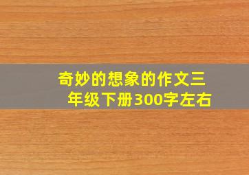 奇妙的想象的作文三年级下册300字左右