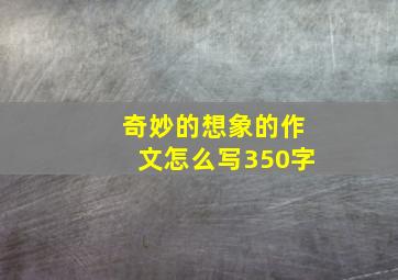 奇妙的想象的作文怎么写350字