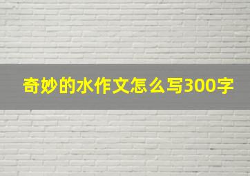 奇妙的水作文怎么写300字