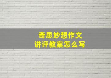 奇思妙想作文讲评教案怎么写