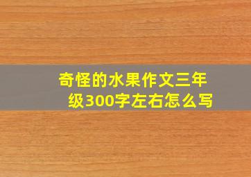 奇怪的水果作文三年级300字左右怎么写